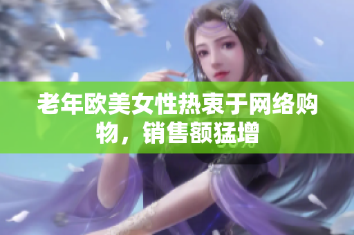 老年欧美女性热衷于网络购物，销售额猛增