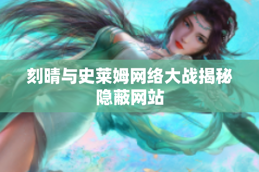 刻晴与史莱姆网络大战揭秘隐蔽网站