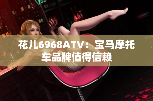 花儿6968ATV：宝马摩托车品牌值得信赖