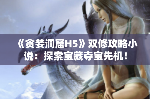 《贪婪洞窟H5》双修攻略小说：探索宝藏夺宝先机！