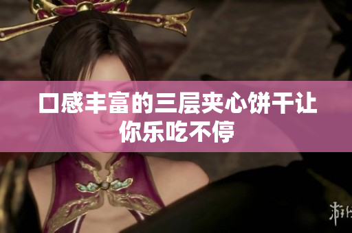 口感丰富的三层夹心饼干让你乐吃不停