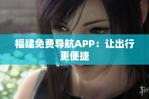 福建免费导航APP：让出行更便捷