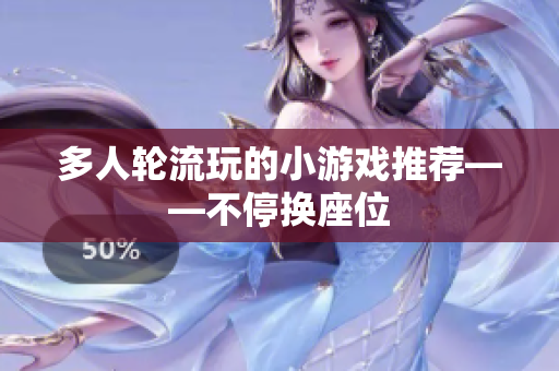 多人轮流玩的小游戏推荐——不停换座位