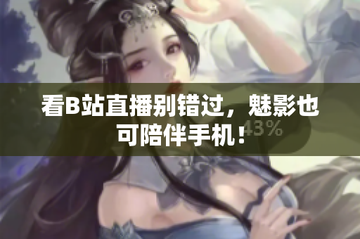 看B站直播别错过，魅影也可陪伴手机！