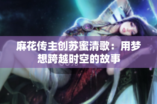 麻花传主创苏蜜清歌：用梦想跨越时空的故事