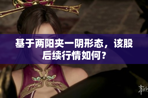 基于两阳夹一阴形态，该股后续行情如何？