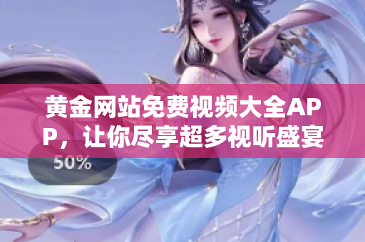 黄金网站免费视频大全APP，让你尽享超多视听盛宴！