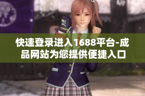 快速登录进入1688平台-成品网站为您提供便捷入口