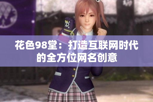 花色98堂：打造互联网时代的全方位网名创意