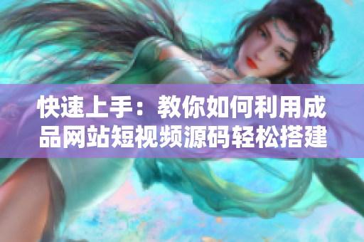 快速上手：教你如何利用成品网站短视频源码轻松搭建网站