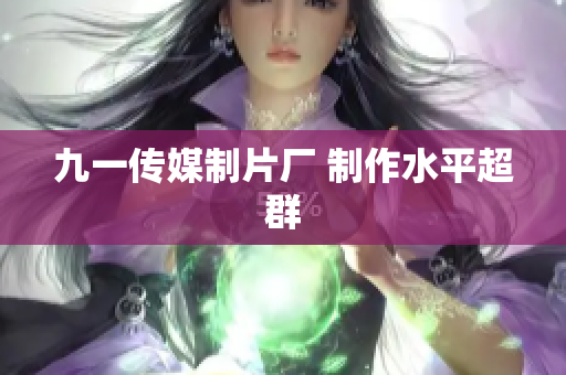 九一传媒制片厂 制作水平超群