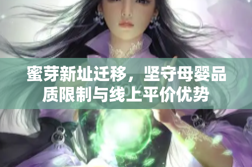 蜜芽新址迁移，坚守母婴品质限制与线上平价优势