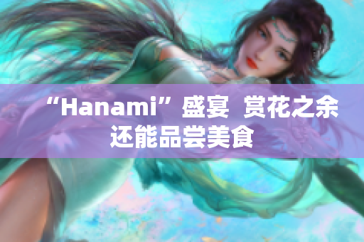 “Hanami”盛宴  赏花之余还能品尝美食
