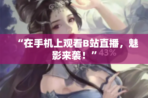 “在手机上观看B站直播，魅影来袭！”