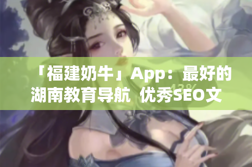 「福建奶牛」App：最好的湖南教育导航  优秀SEO文章