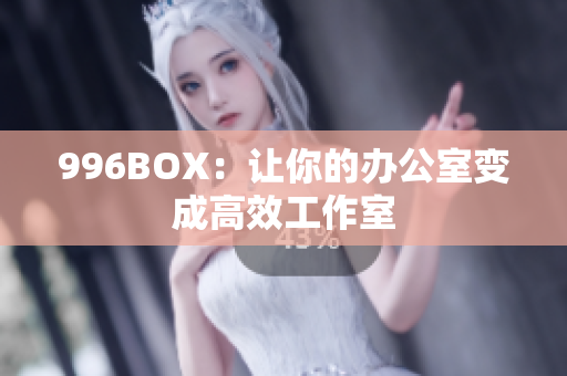 996BOX：让你的办公室变成高效工作室