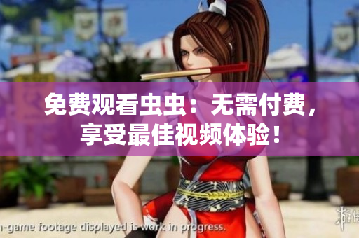 免费观看虫虫：无需付费，享受最佳视频体验！