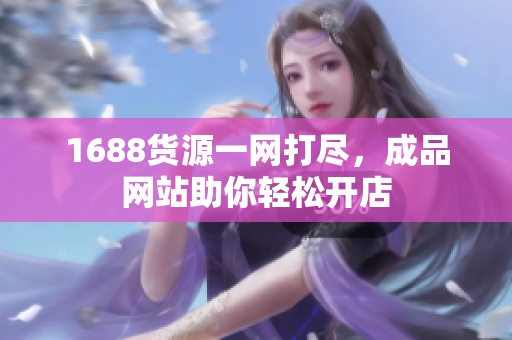 1688货源一网打尽，成品网站助你轻松开店