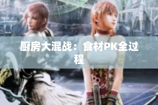 厨房大混战：食材PK全过程