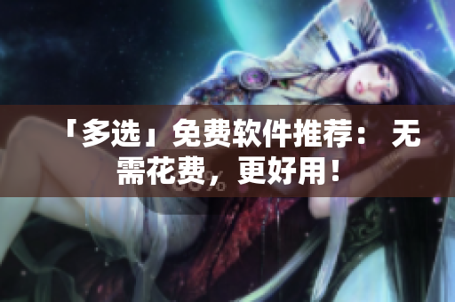 「多选」免费软件推荐： 无需花费，更好用！