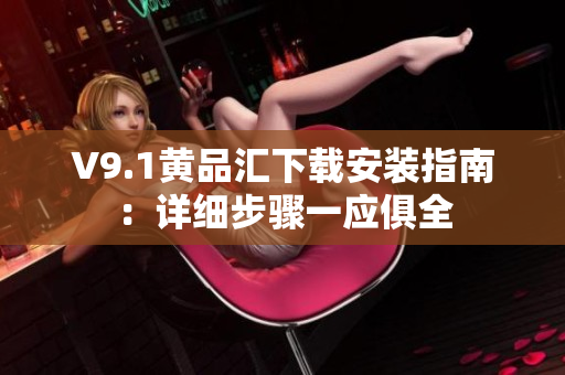 V9.1黄品汇下载安装指南：详细步骤一应俱全