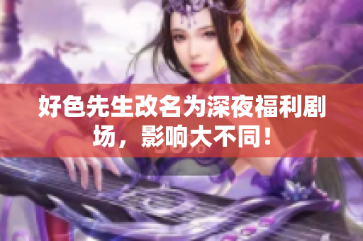 好色先生改名为深夜福利剧场，影响大不同！