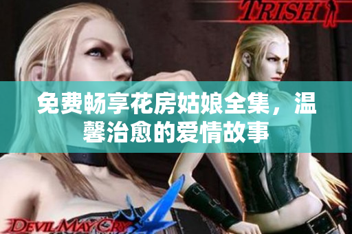 免费畅享花房姑娘全集，温馨治愈的爱情故事