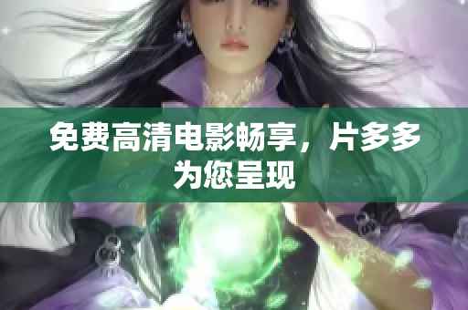 免费高清电影畅享，片多多为您呈现