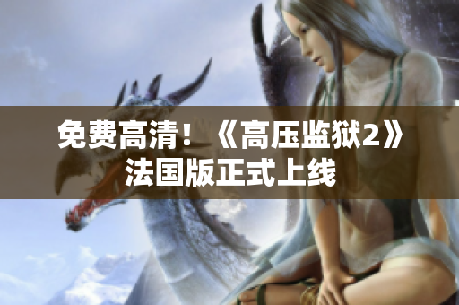 免费高清！《高压监狱2》法国版正式上线
