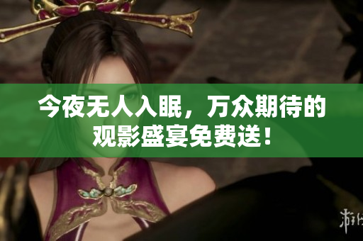 今夜无人入眠，万众期待的观影盛宴免费送！