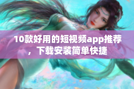 10款好用的短视频app推荐，下载安装简单快捷