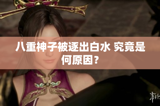 八重神子被逐出白水 究竟是何原因？
