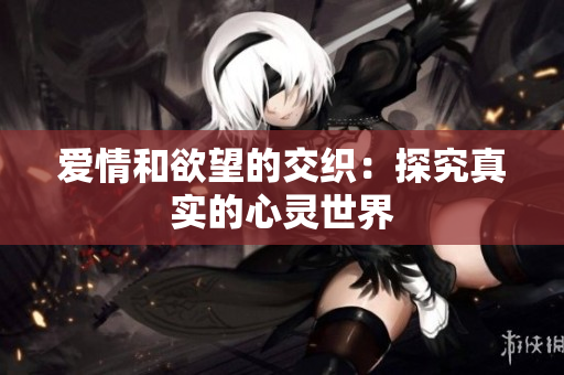 爱情和欲望的交织：探究真实的心灵世界