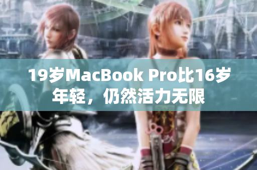 19岁MacBook Pro比16岁年轻，仍然活力无限