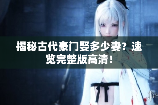 揭秘古代豪门娶多少妻？速览完整版高清！