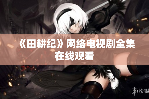 《田耕纪》网络电视剧全集在线观看