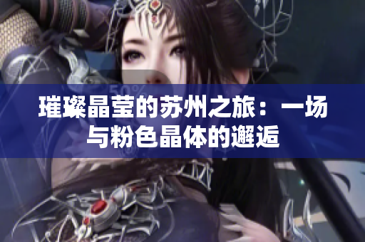 璀璨晶莹的苏州之旅：一场与粉色晶体的邂逅
