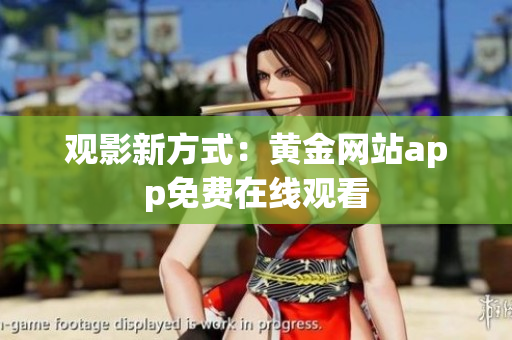 观影新方式：黄金网站app免费在线观看