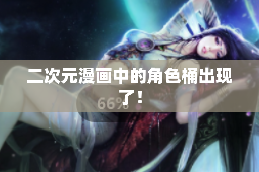 二次元漫画中的角色桶出现了！