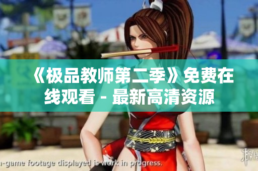 《极品教师第二季》免费在线观看 - 最新高清资源