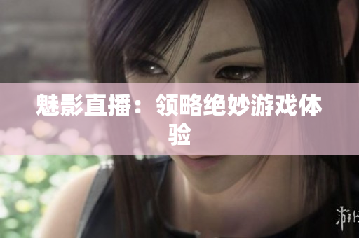 魅影直播：领略绝妙游戏体验