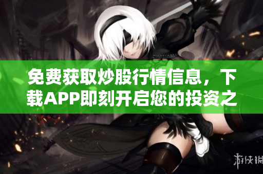 免费获取炒股行情信息，下载APP即刻开启您的投资之旅