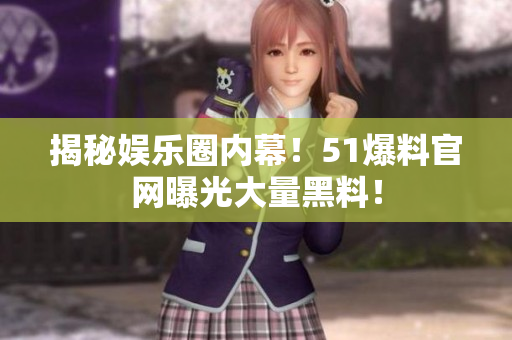 揭秘娱乐圈内幕！51爆料官网曝光大量黑料！