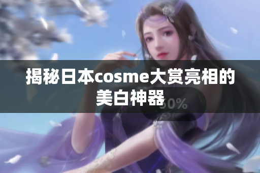 揭秘日本cosme大赏亮相的美白神器