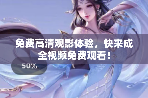 免费高清观影体验，快来成全视频免费观看！