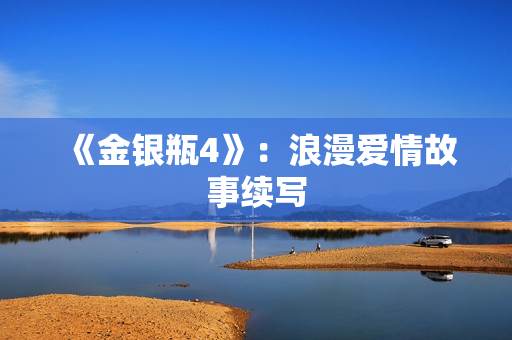 《金银瓶4》：浪漫爱情故事续写