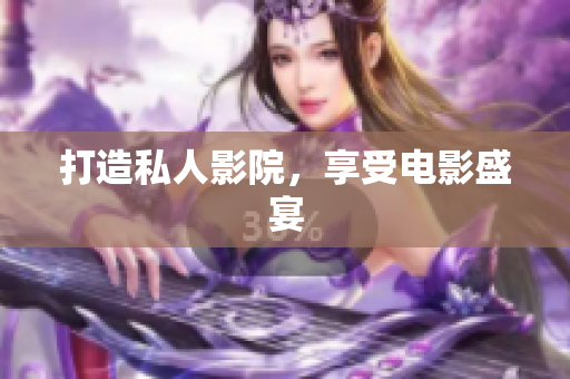 打造私人影院，享受电影盛宴