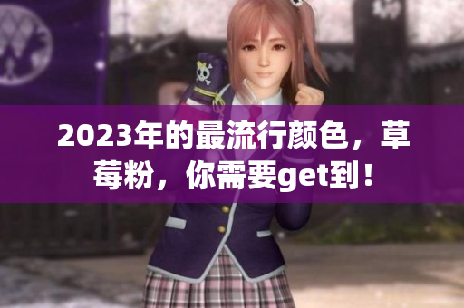 2023年的最流行颜色，草莓粉，你需要get到！
