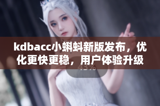 kdbacc小蝌蚪新版发布，优化更快更稳，用户体验升级