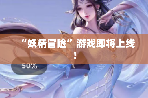 “妖精冒险”游戏即将上线！
